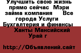 Улучшить свою жизнь прямо сейчас, Мэри займа компания.  - Все города Услуги » Бухгалтерия и финансы   . Ханты-Мансийский,Урай г.